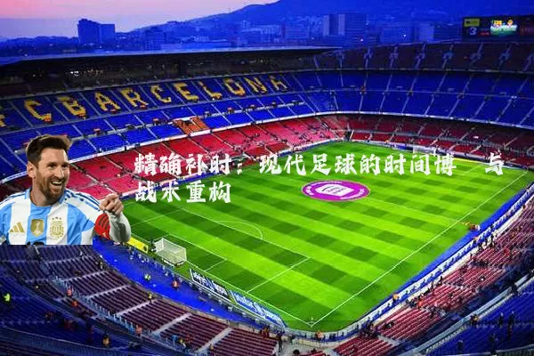 精确补时:现代足球的时间博弈与战术重构