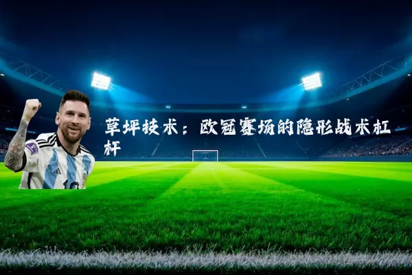 草坪技术:欧冠赛场的隐形战术杠杆