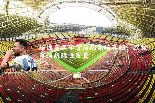 球迷嘉年华背后的竞技真相:欧冠赛场的隐性变量