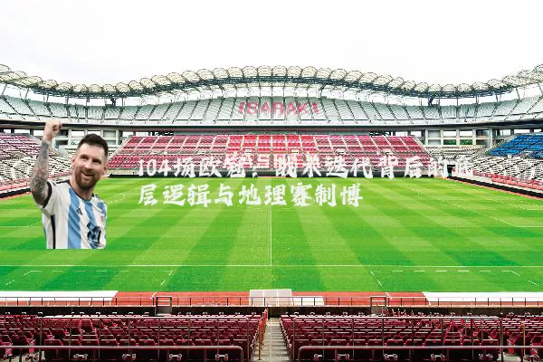 104场欧冠:战术迭代背后的底层逻辑与地理赛制博弈