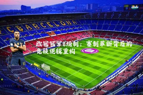 欧冠冠军8场制:赛制革新背后的竞技逻辑重构