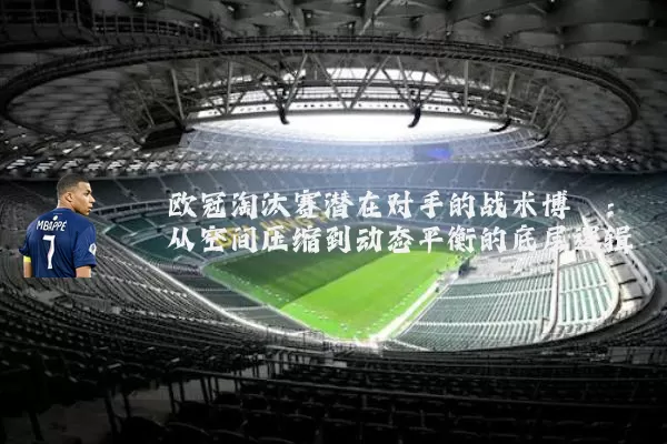 欧冠淘汰赛潜在对手的战术博弈:从空间压缩到动态平衡的底层逻辑