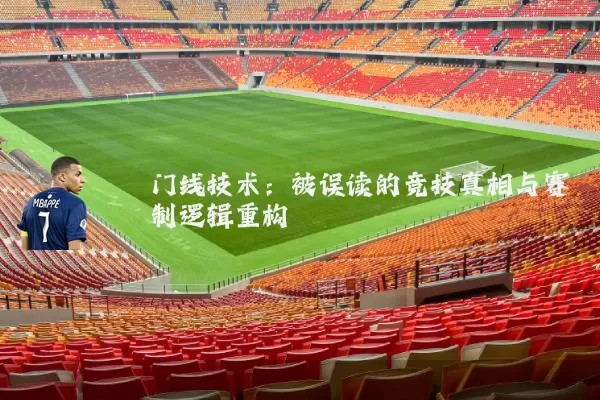 门线技术:被误读的竞技真相与赛制逻辑重构