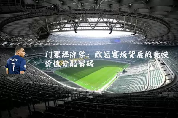 门票经济学:欧冠赛场背后的竞技价值分配密码