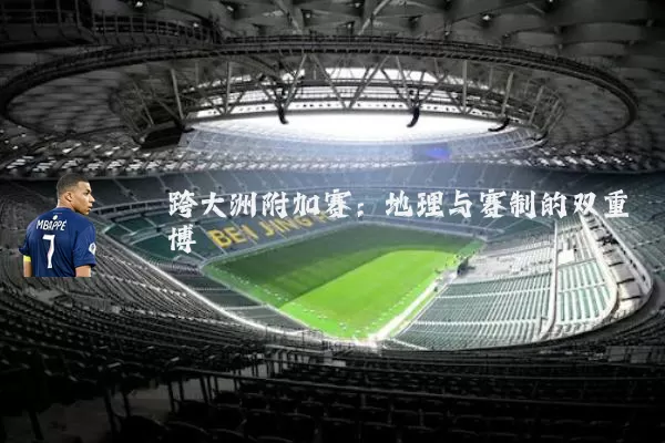 跨大洲附加赛：地理与赛制的双重博弈