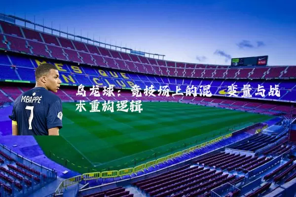 乌龙球：竞技场上的混沌变量与战术重构逻辑
