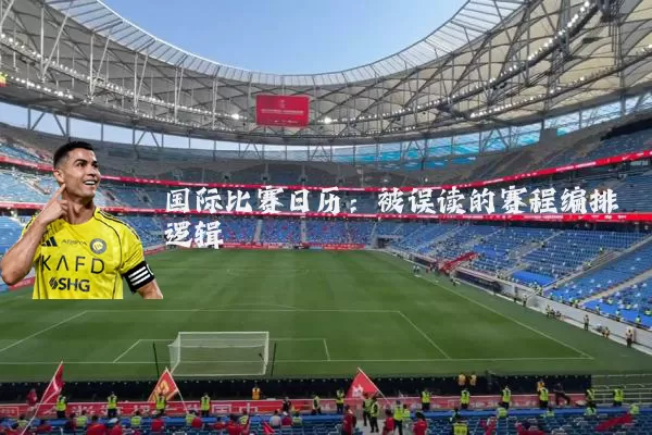 国际比赛日历:被误读的赛程编排逻辑