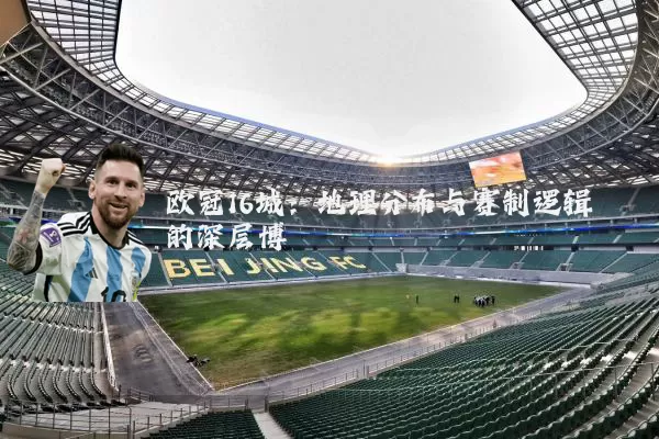 欧冠16城:地理分布与赛制逻辑的深层博弈