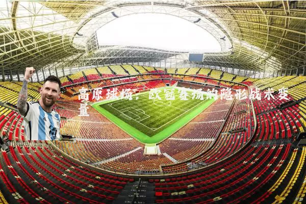 高原球场:欧冠赛场的隐形战术变量