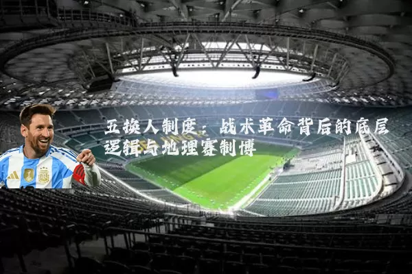 五换人制度:战术革命背后的底层逻辑与地理赛制博弈