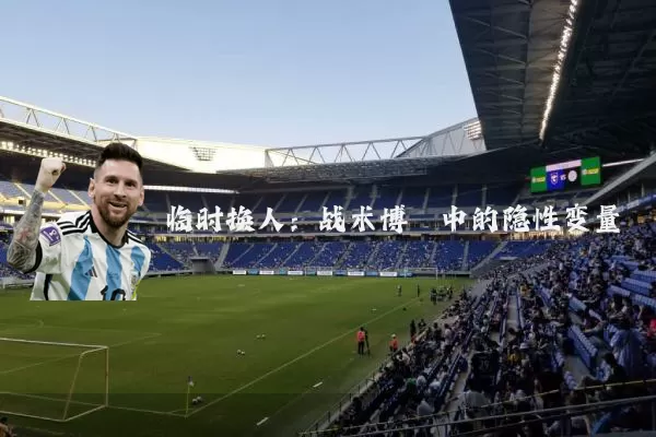 临时换人：战术博弈中的隐性变量