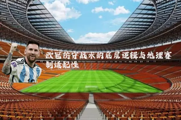 欧冠防守战术的底层逻辑与地理赛制适配性