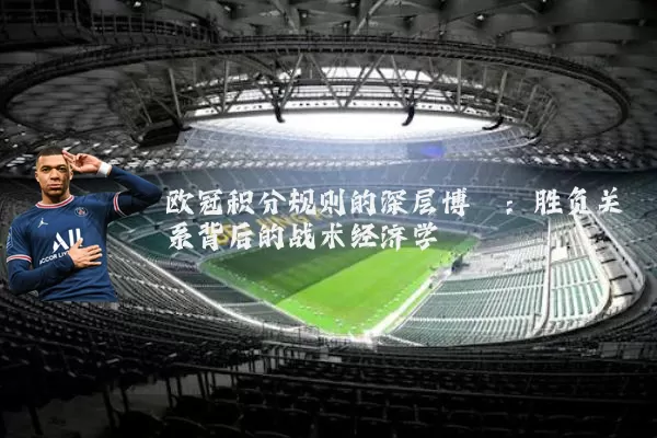 欧冠积分规则的深层博弈：胜负关系背后的战术经济学