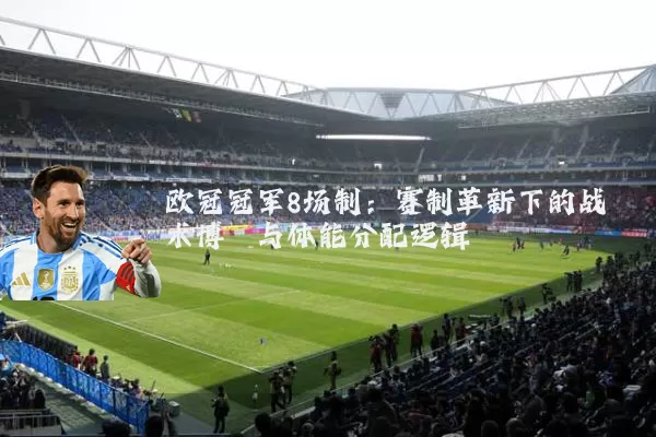 欧冠冠军8场制:赛制革新下的战术博弈与体能分配逻辑