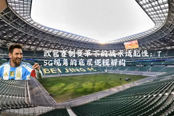 欧冠赛制变革下的战术适配性:TSG视角的底层逻辑解构