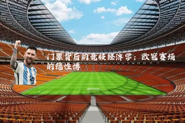 门票背后的竞技经济学:欧冠赛场的隐性博弈